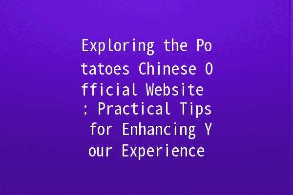 Exploring the Potatoes Chinese Official Website 🥔🌐: Practical Tips for Enhancing Your Experience