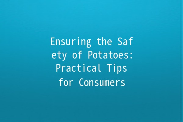 Ensuring the Safety of Potatoes: Practical Tips for Consumers 🥔🔒