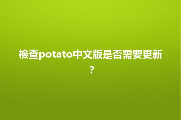 檢查potato中文版是否需要更新？🌟🍟