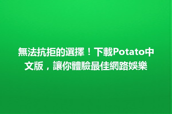 😍 無法抗拒的選擇！下載Potato中文版，讓你體驗最佳網路娛樂🎮