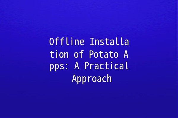 Offline Installation of Potato Apps: A Practical Approach 🥔💻