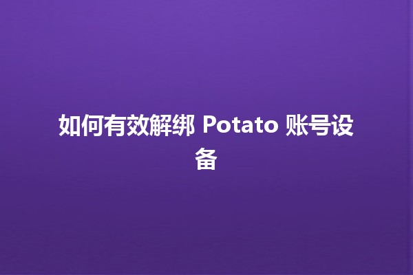 如何有效解绑 Potato 账号设备 🥔💻