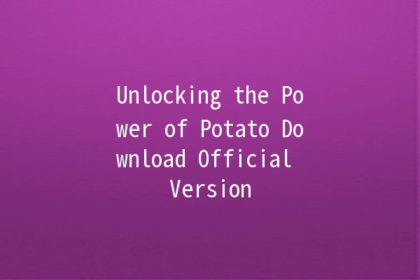 Unlocking the Power of Potato Download Official Version 💾🥔