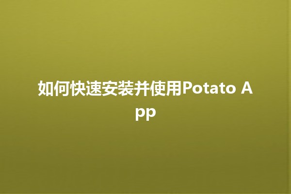 如何快速安装并使用Potato App 🍟📱