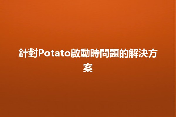 針對Potato啟動時問題的解決方案🛠️