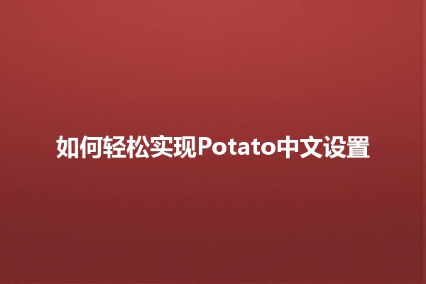 如何轻松实现Potato中文设置 🥔✨