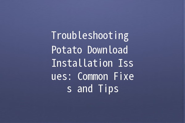 Troubleshooting Potato Download Installation Issues: Common Fixes and Tips 🥔❌