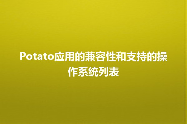 📱 Potato应用的兼容性和支持的操作系统列表 🖥️