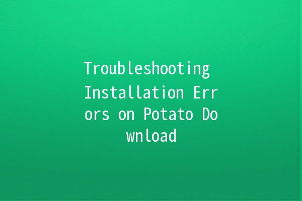 Troubleshooting Installation Errors on Potato Download 🚀🛠️