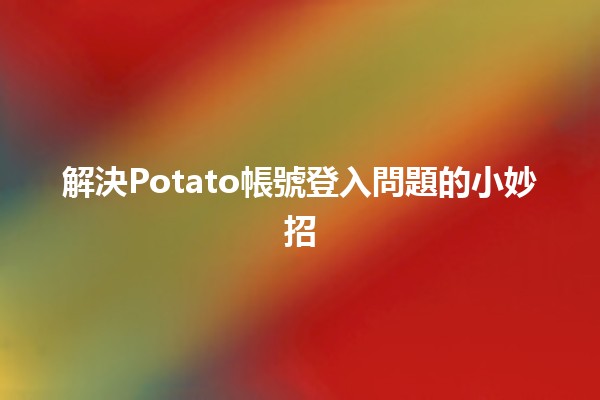 解決Potato帳號登入問題的小妙招🛠️