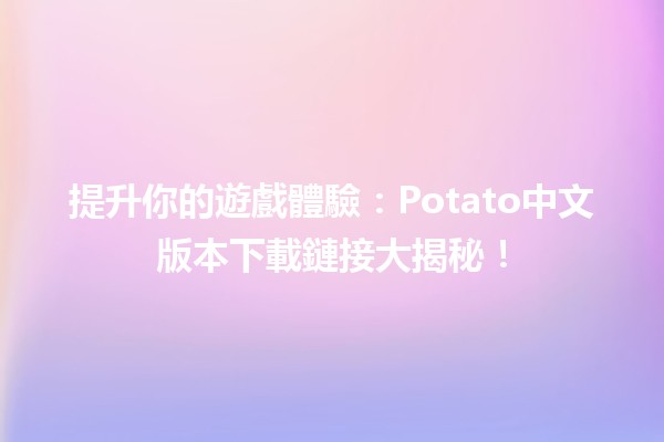 🎮 提升你的遊戲體驗：Potato中文版本下載鏈接大揭秘！