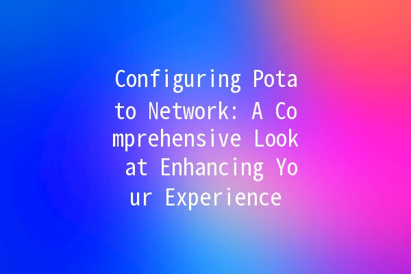 Configuring Potato Network: A Comprehensive Look at Enhancing Your Experience 🚀🥔