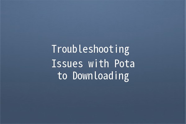 Troubleshooting Issues with Potato Downloading 🚀🥔