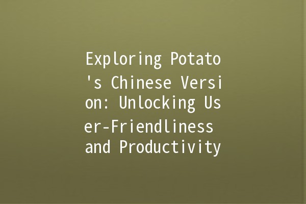 Exploring Potato's Chinese Version: Unlocking User-Friendliness and Productivity 🍟✨