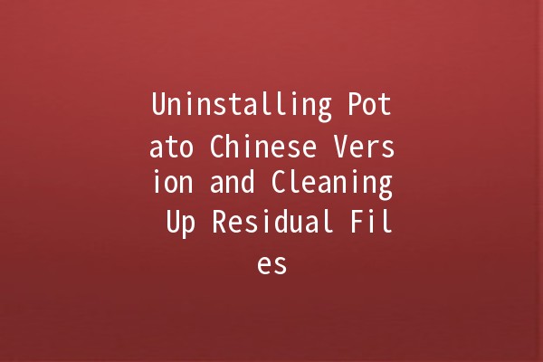 Uninstalling Potato Chinese Version and Cleaning Up Residual Files 🚀💻