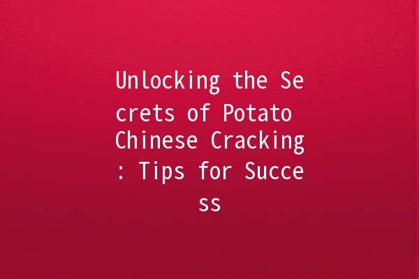 Unlocking the Secrets of Potato Chinese Cracking: Tips for Success 🥔🔓