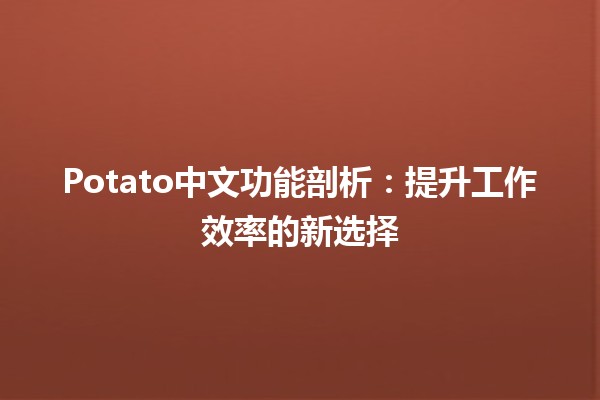 🍟 Potato中文功能剖析：提升工作效率的新选择 🚀