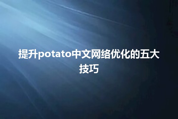 🎉 提升potato中文网络优化的五大技巧 🚀