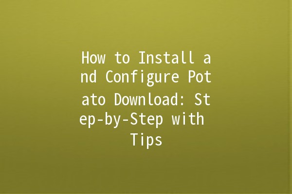 How to Install and Configure Potato Download: Step-by-Step with Tips 🥔💻