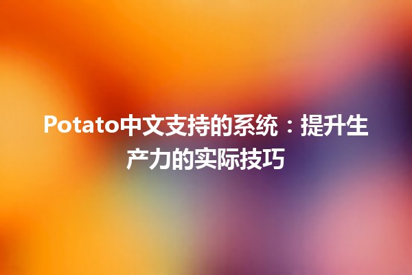 Potato中文支持的系统：提升生产力的实际技巧💻🥔