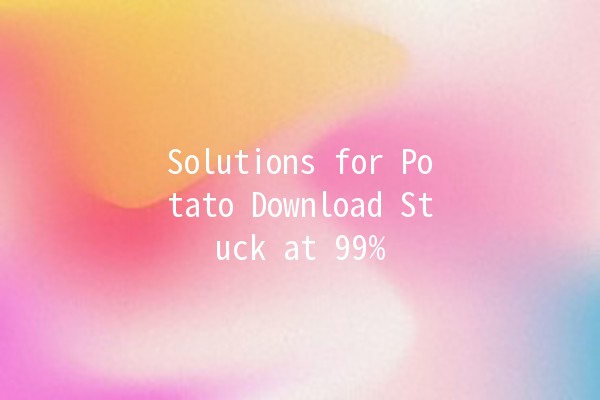 Solutions for Potato Download Stuck at 99% 🚀