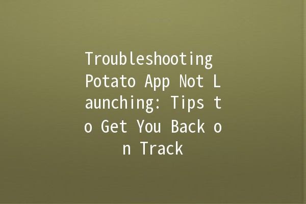 Troubleshooting Potato App Not Launching: Tips to Get You Back on Track 🚀🛠️