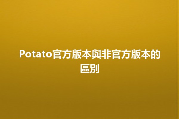 Potato官方版本與非官方版本的區別🥔✨