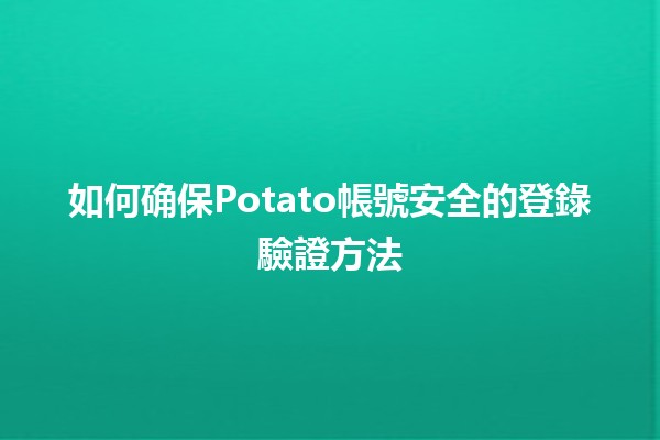 🚀 如何确保Potato帳號安全的登錄驗證方法🔑