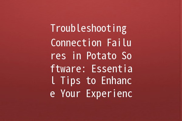 Troubleshooting Connection Failures in Potato Software: Essential Tips to Enhance Your Experience 🥔⚡