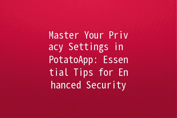 Master Your Privacy Settings in PotatoApp: Essential Tips for Enhanced Security 🔒✨