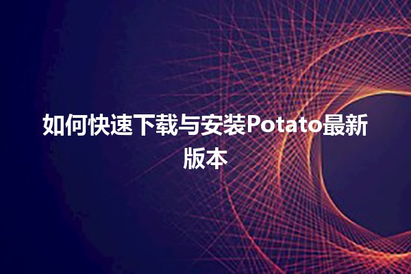 🎉 如何快速下载与安装Potato最新版本 🚀