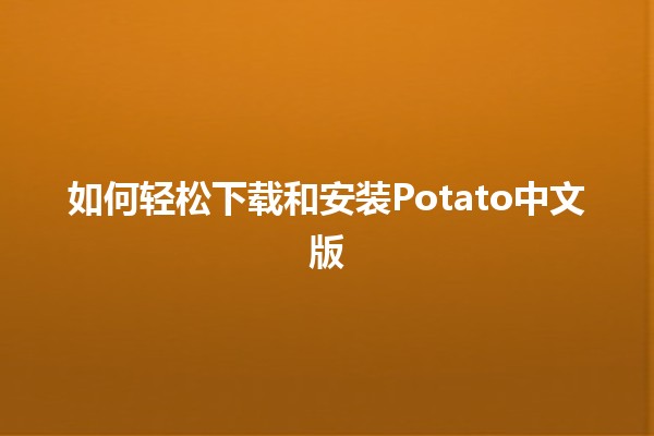 如何轻松下载和安装Potato中文版 🥔💻