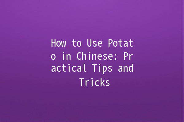 How to Use Potato in Chinese: Practical Tips and Tricks 🥔🇨🇳