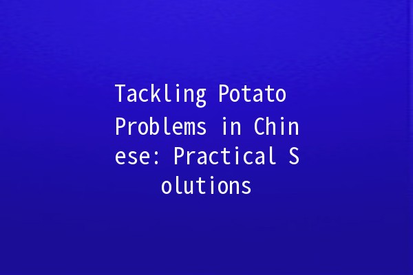 Tackling Potato Problems in Chinese: Practical Solutions 🍟🔍