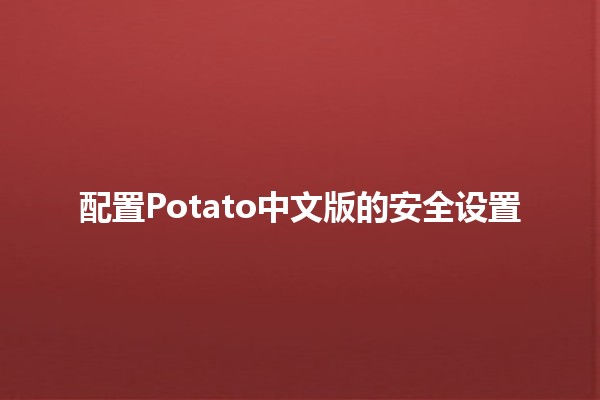 配置Potato中文版的安全设置🌟🔒